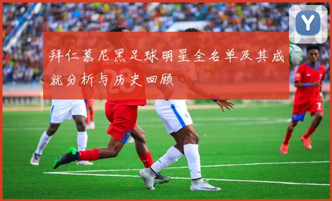 拜仁慕尼黑足球明星全名单及其成就分析与历史回顾