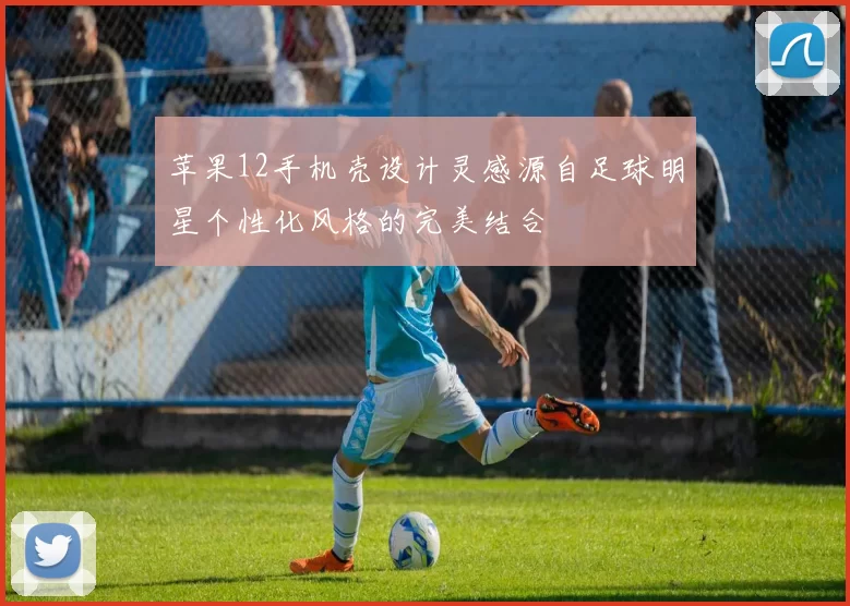 苹果12手机壳设计灵感源自足球明星个性化风格的完美结合