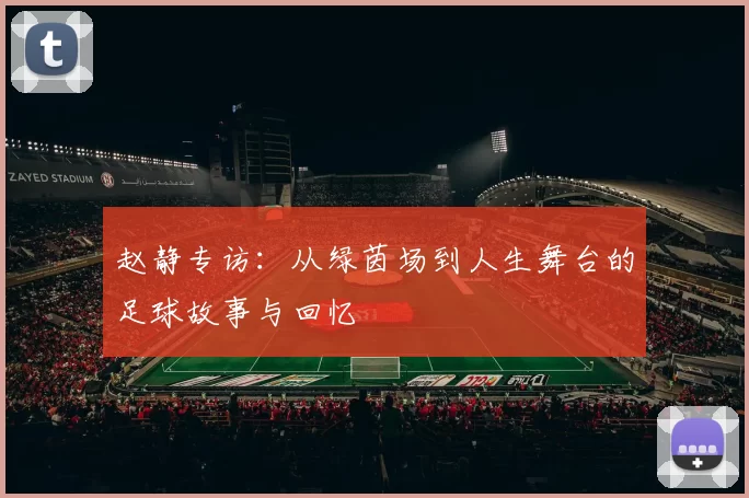 赵静专访：从绿茵场到人生舞台的足球故事与回忆