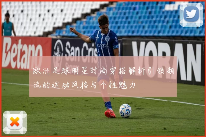 欧洲足球明星时尚穿搭解析引领潮流的运动风格与个性魅力