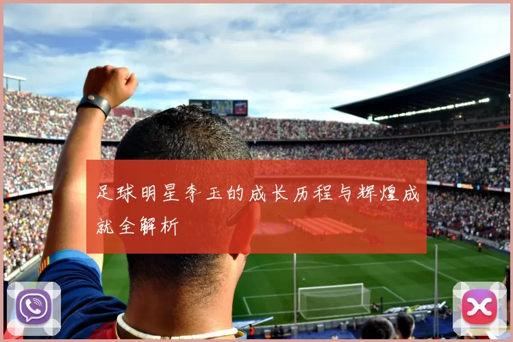 足球明星李玉的成长历程与辉煌成就全解析